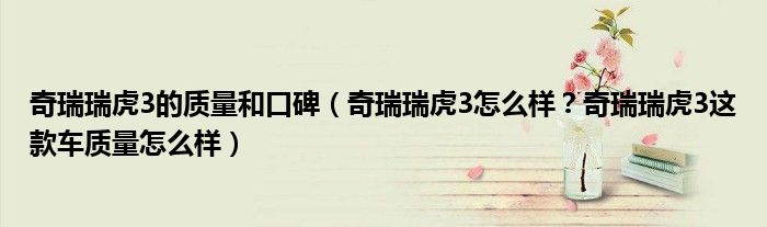 奇瑞瑞虎3的质量和口碑（奇瑞瑞虎3怎么样？奇瑞瑞虎3这款车质量怎么样）