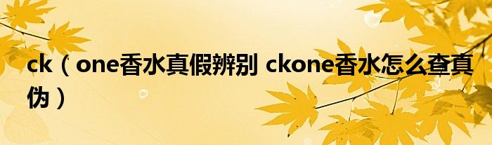 ck（one香水真假辨别 ckone香水怎么查真伪）