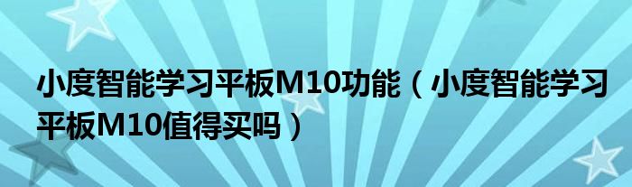 小度智能学习平板M10功能（小度智能学习平板M10值得买吗）
