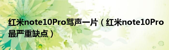 红米note10Pro骂声一片（红米note10Pro最严重缺点）