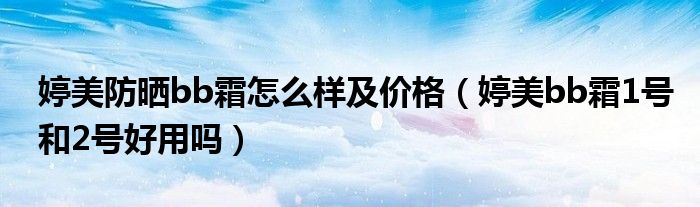 婷美防晒bb霜怎么样及价格（婷美bb霜1号和2号好用吗）