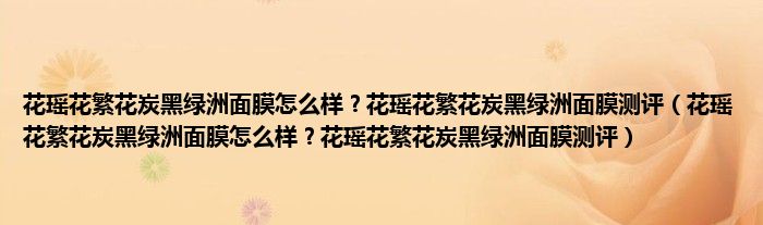 花瑶花繁花炭黑绿洲面膜怎么样？花瑶花繁花炭黑绿洲面膜测评（花瑶花繁花炭黑绿洲面膜怎么样？花瑶花繁花炭黑绿洲面膜测评）