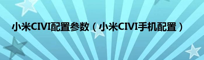 小米CIVI配置参数（小米CIVI手机配置）