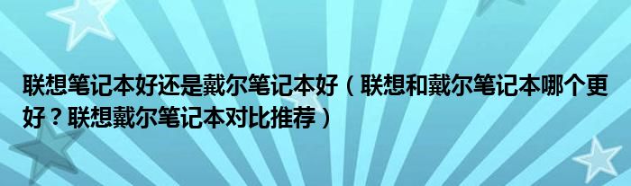 联想笔记本好还是戴尔笔记本好（联想和戴尔笔记本哪个更好？联想戴尔笔记本对比推荐）