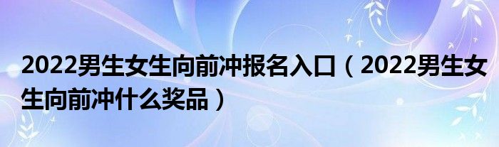 2022男生女生向前冲报名入口（2022男生女生向前冲什么奖品）