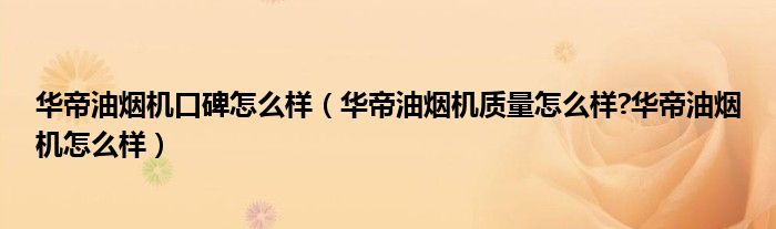 华帝油烟机口碑怎么样（华帝油烟机质量怎么样?华帝油烟机怎么样）