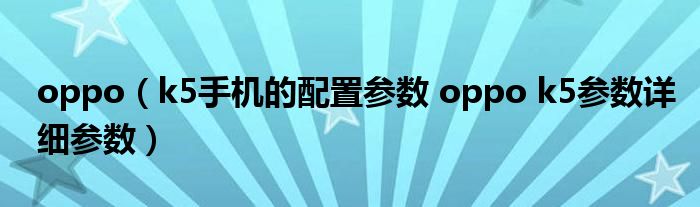 oppo（k5手机的配置参数 oppo k5参数详细参数）