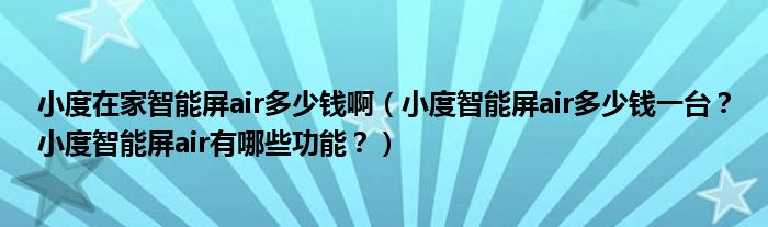 小度在家智能屏air多少钱啊（小度智能屏air多少钱一台？小度智能屏air有哪些功能？）
