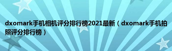 dxomark手机相机评分排行榜2021最新（dxomark手机拍照评分排行榜）