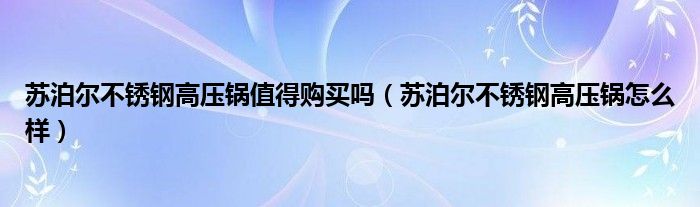 苏泊尔不锈钢高压锅值得购买吗（苏泊尔不锈钢高压锅怎么样）