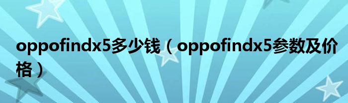 oppofindx5多少钱（oppofindx5参数及价格）