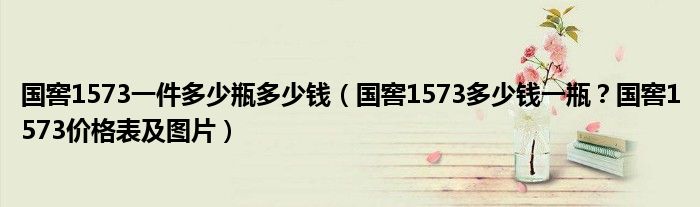 国窖1573一件多少瓶多少钱（国窖1573多少钱一瓶？国窖1573价格表及图片）