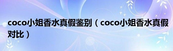 coco小姐香水真假鉴别（coco小姐香水真假对比）