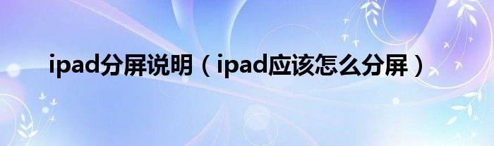 ipad分屏说明（ipad应该怎么分屏）