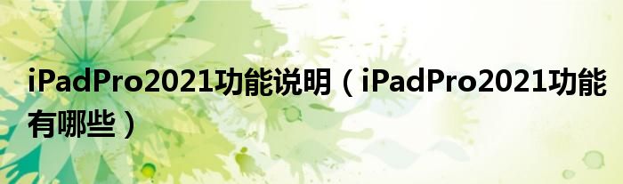 iPadPro2021功能说明（iPadPro2021功能有哪些）