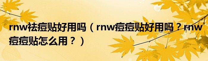 rnw祛痘贴好用吗（rnw痘痘贴好用吗？rnw痘痘贴怎么用？）