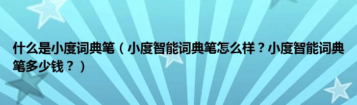 什么是小度词典笔（小度智能词典笔怎么样？小度智能词典笔多少钱？）