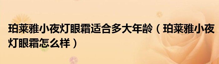 珀莱雅小夜灯眼霜适合多大年龄（珀莱雅小夜灯眼霜怎么样）