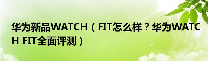 华为新品WATCH（FIT怎么样？华为WATCH FIT全面评测）