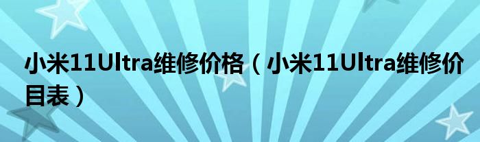 小米11Ultra维修价格（小米11Ultra维修价目表）