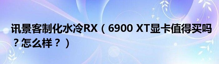 讯景客制化水冷RX（6900 XT显卡值得买吗？怎么样？）
