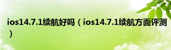 ios14.7.1续航好吗（ios14.7.1续航方面评测）