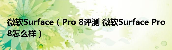 微软Surface（Pro 8评测 微软Surface Pro 8怎么样）