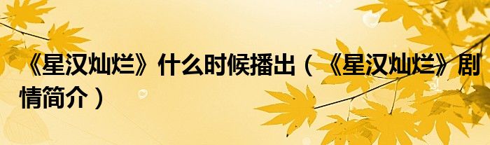 《星汉灿烂》什么时候播出（《星汉灿烂》剧情简介）