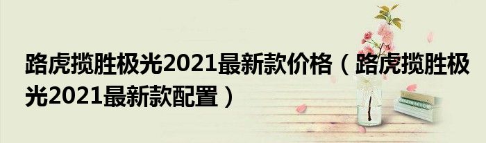 路虎揽胜极光2021最新款价格（路虎揽胜极光2021最新款配置）