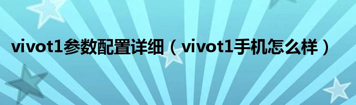 vivot1参数配置详细（vivot1手机怎么样）
