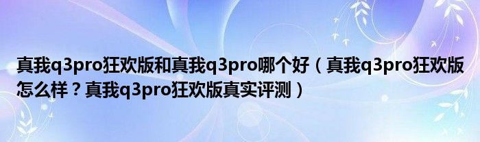 真我q3pro狂欢版和真我q3pro哪个好（真我q3pro狂欢版怎么样？真我q3pro狂欢版真实评测）