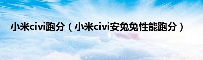 小米civi跑分（小米civi安兔兔性能跑分）
