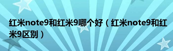 红米note9和红米9哪个好（红米note9和红米9区别）