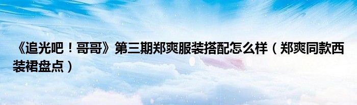 《追光吧！哥哥》第三期郑爽服装搭配怎么样（郑爽同款西装裙盘点）
