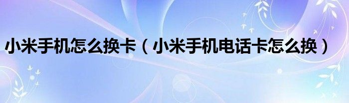 小米手机怎么换卡（小米手机电话卡怎么换）