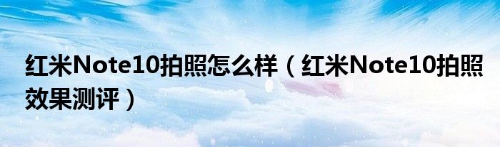 红米Note10拍照怎么样（红米Note10拍照效果测评）