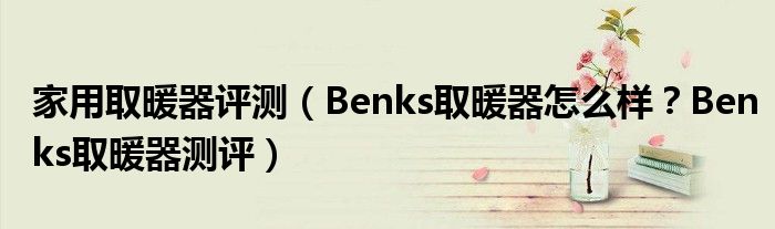 家用取暖器评测（Benks取暖器怎么样？Benks取暖器测评）