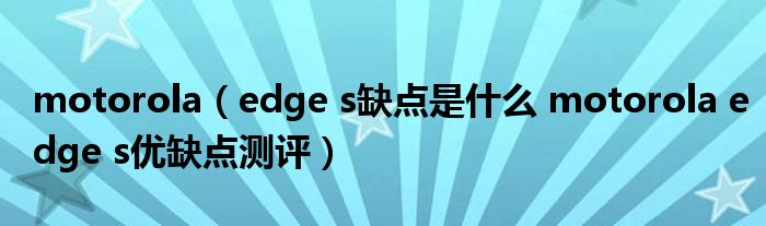 motorola（edge s缺点是什么 motorola edge s优缺点测评）
