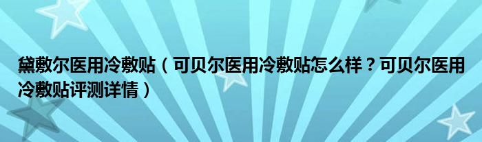 黛敷尔医用冷敷贴（可贝尔医用冷敷贴怎么样？可贝尔医用冷敷贴评测详情）