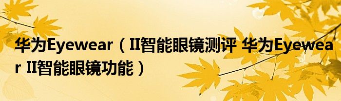 华为Eyewear（II智能眼镜测评 华为Eyewear II智能眼镜功能）