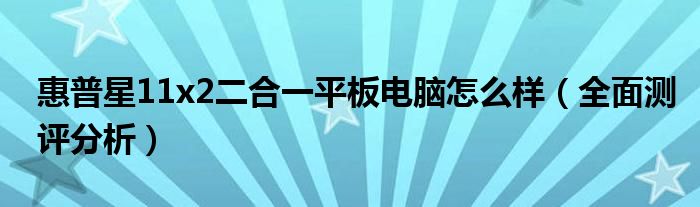惠普星11x2二合一平板电脑怎么样（全面测评分析）