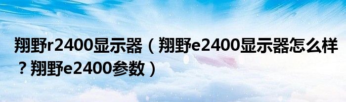 翔野r2400显示器（翔野e2400显示器怎么样？翔野e2400参数）