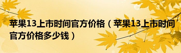 苹果13上市时间官方价格（苹果13上市时间官方价格多少钱）