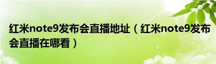 红米note9发布会直播地址（红米note9发布会直播在哪看）