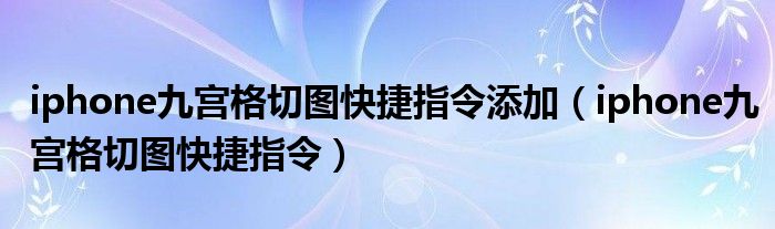 iphone九宫格切图快捷指令添加（iphone九宫格切图快捷指令）