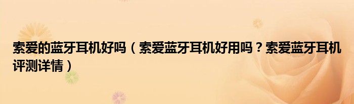 索爱的蓝牙耳机好吗（索爱蓝牙耳机好用吗？索爱蓝牙耳机评测详情）