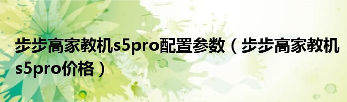 步步高家教机s5pro配置参数（步步高家教机s5pro价格）