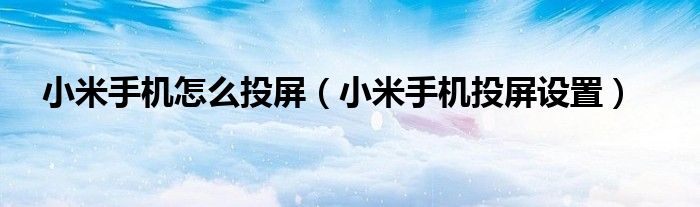 小米手机怎么投屏（小米手机投屏设置）