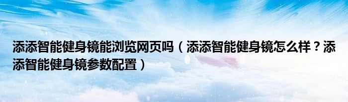 添添智能健身镜能浏览网页吗（添添智能健身镜怎么样？添添智能健身镜参数配置）