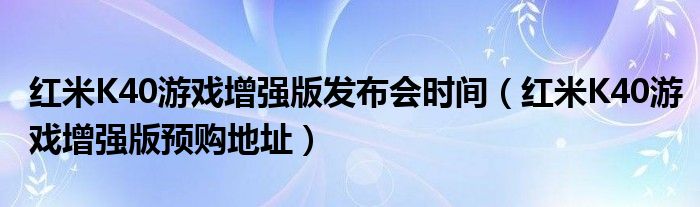 红米K40游戏增强版发布会时间（红米K40游戏增强版预购地址）